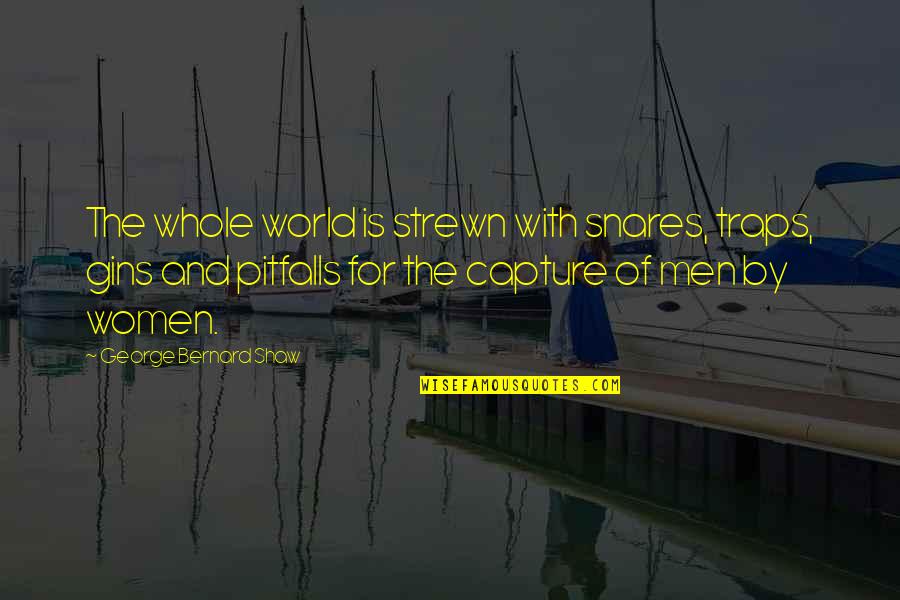 Scheriani Muggia Quotes By George Bernard Shaw: The whole world is strewn with snares, traps, Scheriani Muggia Quotes By George Bernard Shaw: The whole world is strewn with snares, traps,