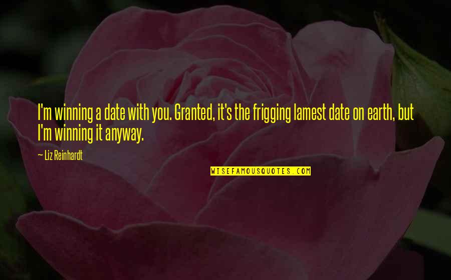 Scherie Quotes By Liz Reinhardt: I'm winning a date with you. Granted, it's