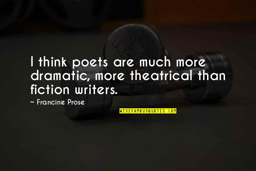 Scherlis West Quotes By Francine Prose: I think poets are much more dramatic, more