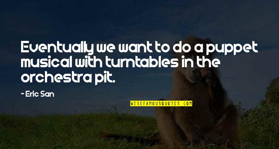 Schermann Bianka Quotes By Eric San: Eventually we want to do a puppet musical