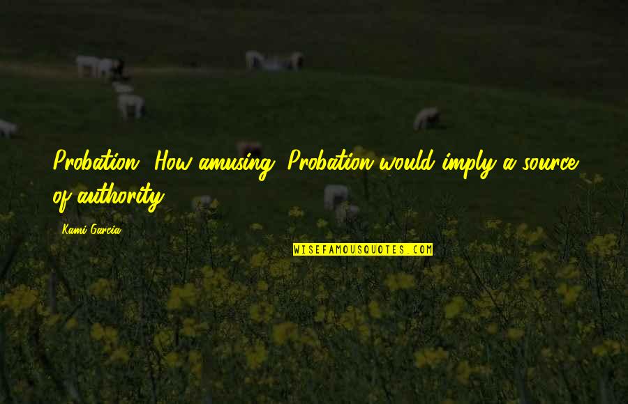 Schermann Bianka Quotes By Kami Garcia: Probation? How amusing. Probation would imply a source
