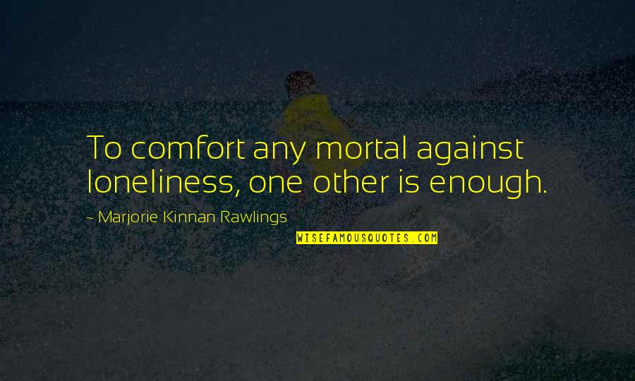 Schermerhorns Quotes By Marjorie Kinnan Rawlings: To comfort any mortal against loneliness, one other Schermerhorns Quotes By Marjorie Kinnan Rawlings: To comfort any mortal against loneliness, one other