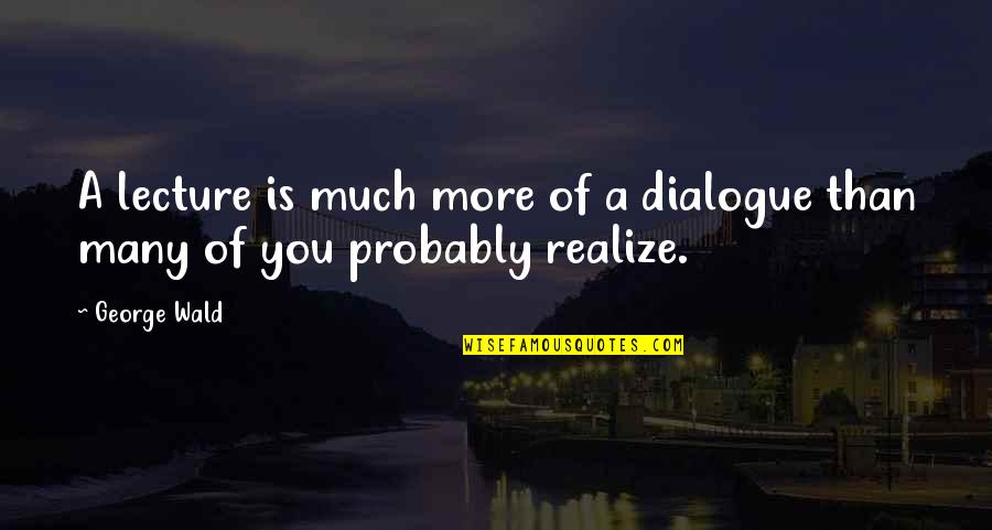 Schermi Carini Quotes By George Wald: A lecture is much more of a dialogue