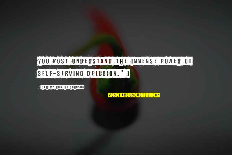 Schermi Carini Quotes By Jeremy Robert Johnson: You must understand the immense power of self-serving
