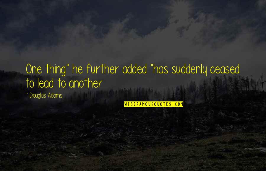 Scherner Dreams Quotes By Douglas Adams: One thing" he further added "has suddenly ceased