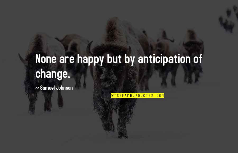Scherner Dreams Quotes By Samuel Johnson: None are happy but by anticipation of change.