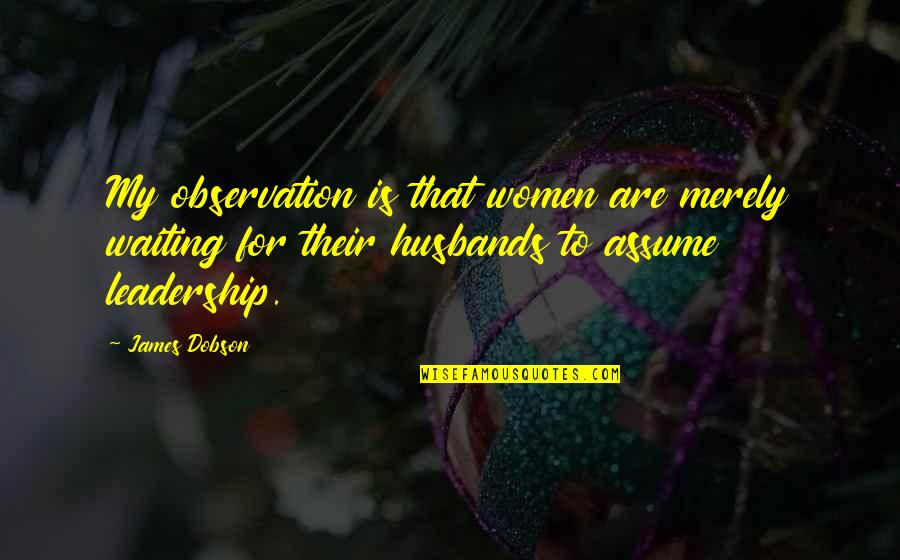 Scherns Detasseling Quotes By James Dobson: My observation is that women are merely waiting