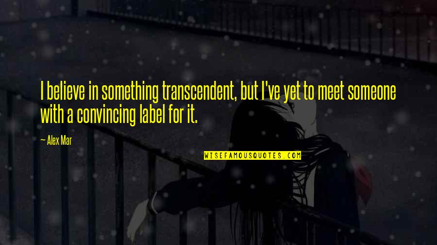 Scherpenberg Renea Quotes By Alex Mar: I believe in something transcendent, but I've yet Scherpenberg Renea Quotes By Alex Mar: I believe in something transcendent, but I've yet