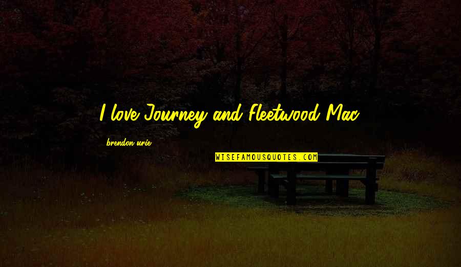 Scherpenberg Renea Quotes By Brendon Urie: I love Journey and Fleetwood Mac. Scherpenberg Renea Quotes By Brendon Urie: I love Journey and Fleetwood Mac.