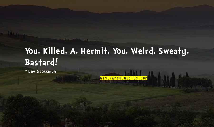 Scherrer Winery Quotes By Lev Grossman: You. Killed. A. Hermit. You. Weird. Sweaty. Bastard! Scherrer Winery Quotes By Lev Grossman: You. Killed. A. Hermit. You. Weird. Sweaty. Bastard!