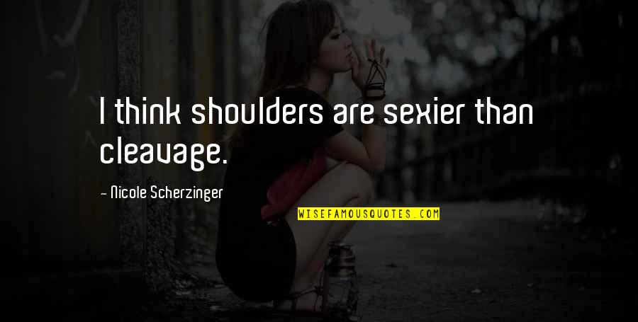Scherzinger Quotes By Nicole Scherzinger: I think shoulders are sexier than cleavage. Scherzinger Quotes By Nicole Scherzinger: I think shoulders are sexier than cleavage.