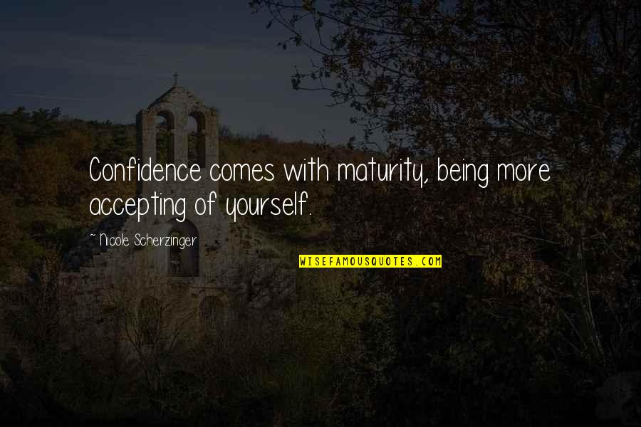 Scherzinger Quotes By Nicole Scherzinger: Confidence comes with maturity, being more accepting of Scherzinger Quotes By Nicole Scherzinger: Confidence comes with maturity, being more accepting of