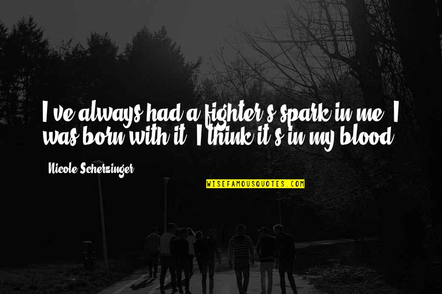 Scherzinger Quotes By Nicole Scherzinger: I've always had a fighter's spark in me. Scherzinger Quotes By Nicole Scherzinger: I've always had a fighter's spark in me.