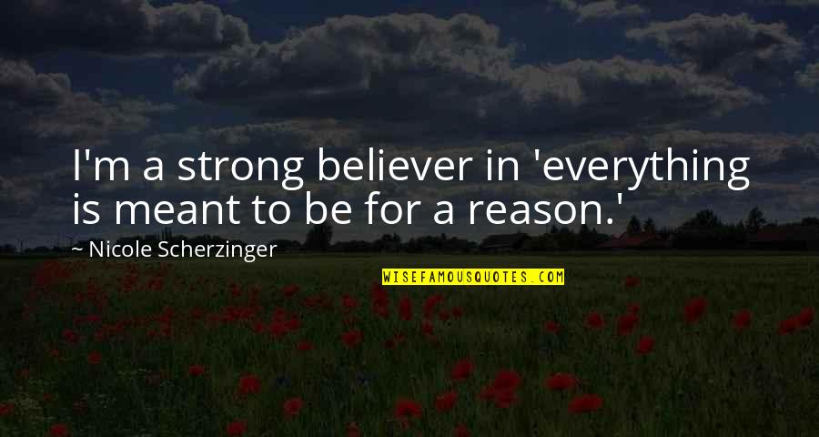 Scherzinger Quotes By Nicole Scherzinger: I'm a strong believer in 'everything is meant Scherzinger Quotes By Nicole Scherzinger: I'm a strong believer in 'everything is meant
