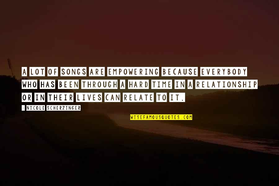 Scherzinger Quotes By Nicole Scherzinger: A lot of songs are empowering because everybody Scherzinger Quotes By Nicole Scherzinger: A lot of songs are empowering because everybody