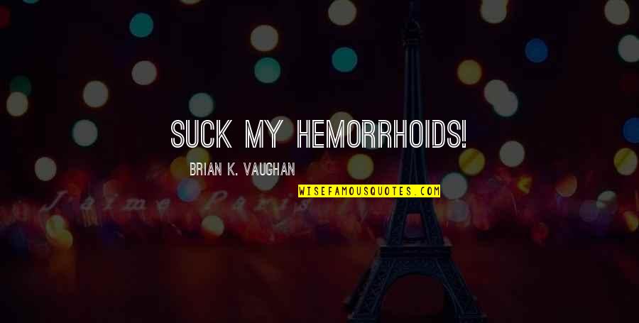 Scherzo Quotes By Brian K. Vaughan: Suck my hemorrhoids! Scherzo Quotes By Brian K. Vaughan: Suck my hemorrhoids!