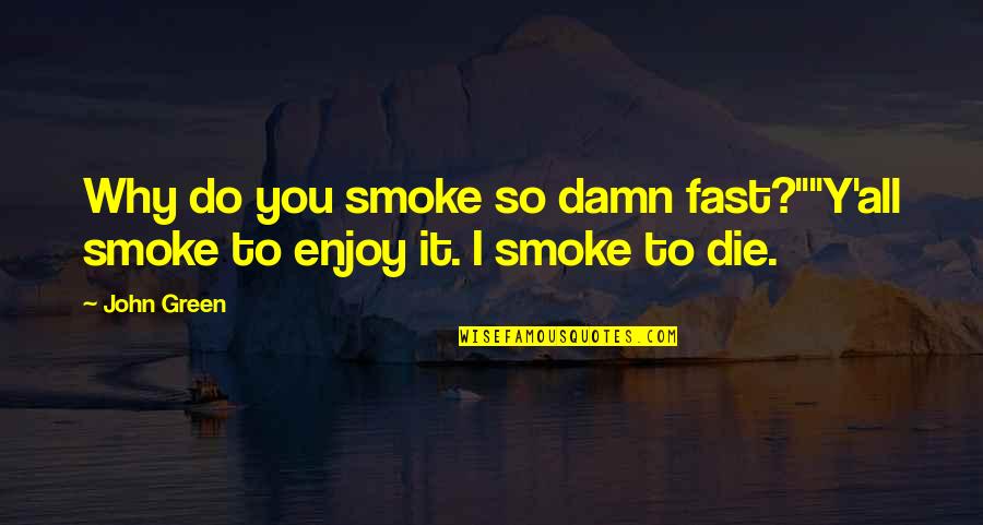 Scheten Laten Quotes By John Green: Why do you smoke so damn fast?""Y'all smoke
