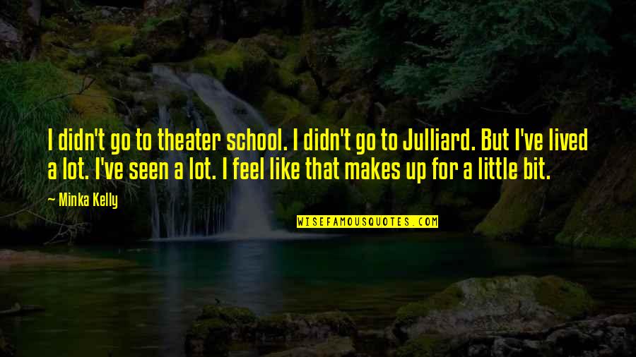 Schetsboek Quotes By Minka Kelly: I didn't go to theater school. I didn't Schetsboek Quotes By Minka Kelly: I didn't go to theater school. I didn't