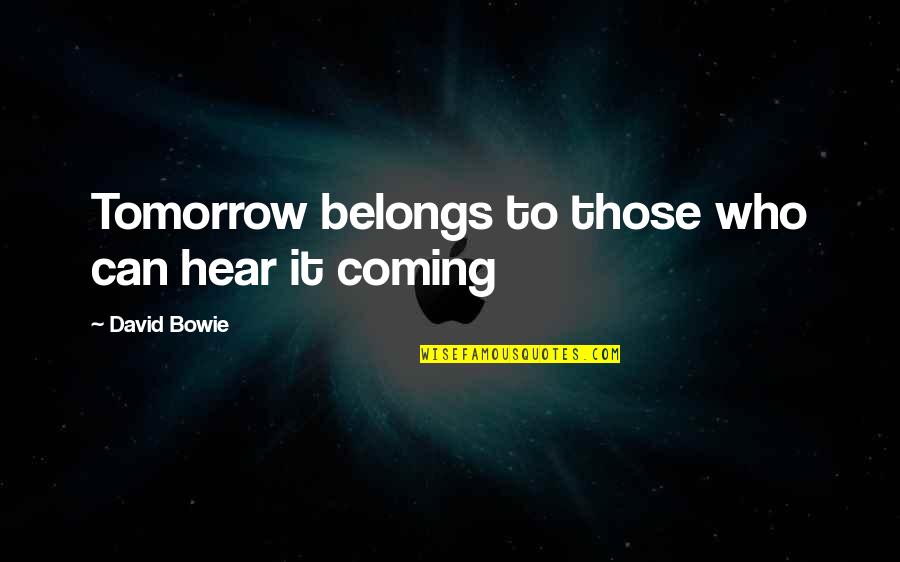 Schettler Farms Quotes By David Bowie: Tomorrow belongs to those who can hear it Schettler Farms Quotes By David Bowie: Tomorrow belongs to those who can hear it