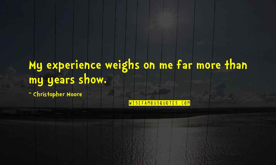 Scheuber Arendsee Quotes By Christopher Moore: My experience weighs on me far more than Scheuber Arendsee Quotes By Christopher Moore: My experience weighs on me far more than