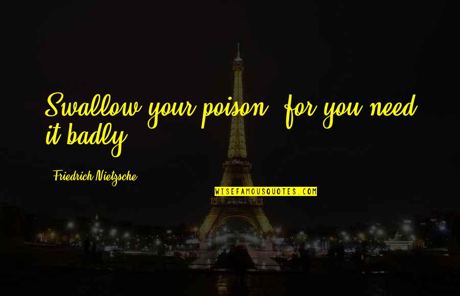 Scheucher Podlahy Quotes By Friedrich Nietzsche: Swallow your poison, for you need it badly. Scheucher Podlahy Quotes By Friedrich Nietzsche: Swallow your poison, for you need it badly.