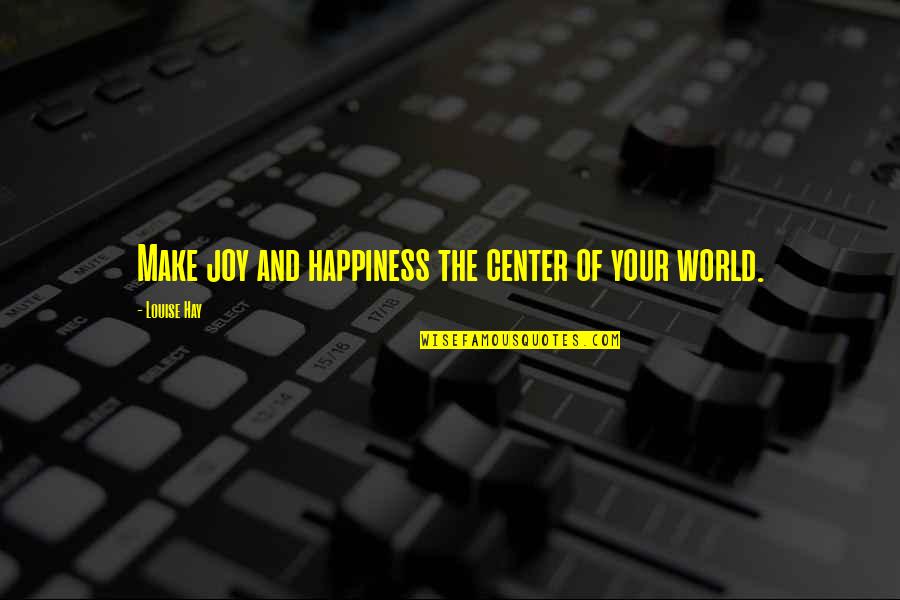Scheucher Podlahy Quotes By Louise Hay: Make joy and happiness the center of your Scheucher Podlahy Quotes By Louise Hay: Make joy and happiness the center of your