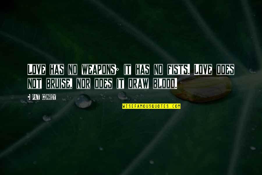 Scheuerle Spmt Quotes By Pat Conroy: Love has no weapons; it has no fists.