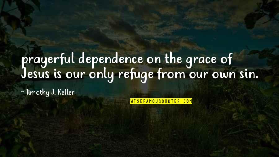 Scheuring Speed Quotes By Timothy J. Keller: prayerful dependence on the grace of Jesus is