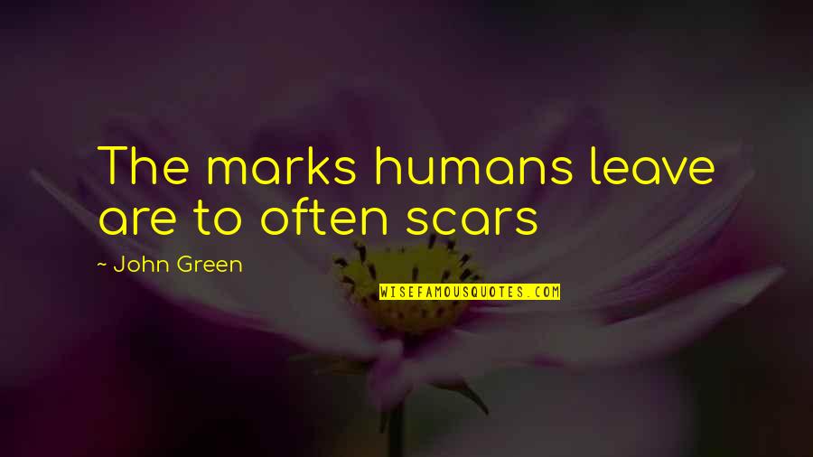 Scheveningen Quotes By John Green: The marks humans leave are to often scars Scheveningen Quotes By John Green: The marks humans leave are to often scars