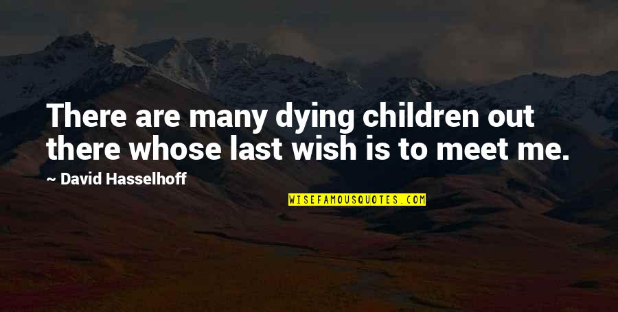 Schianos Pizza Quotes By David Hasselhoff: There are many dying children out there whose Schianos Pizza Quotes By David Hasselhoff: There are many dying children out there whose