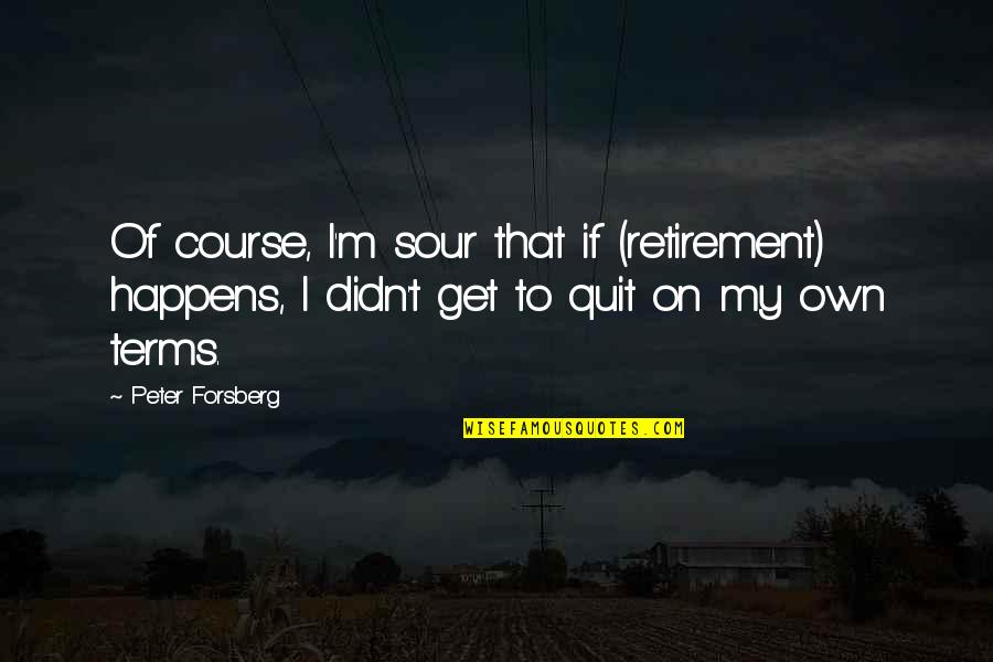 Schianos Pizza Quotes By Peter Forsberg: Of course, I'm sour that if (retirement) happens, Schianos Pizza Quotes By Peter Forsberg: Of course, I'm sour that if (retirement) happens,