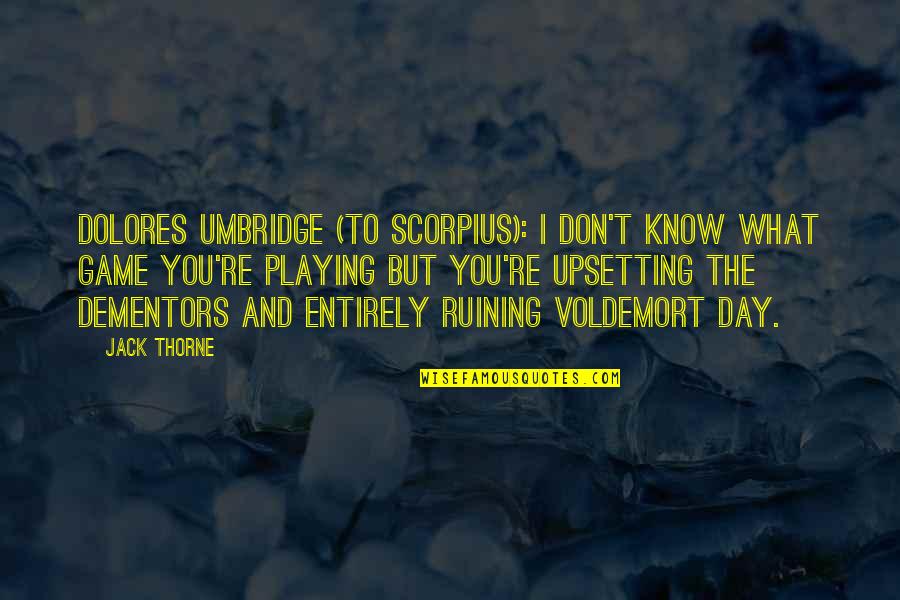 Schianto Quotes By Jack Thorne: DOLORES UMBRIDGE (to Scorpius): I don't know what Schianto Quotes By Jack Thorne: DOLORES UMBRIDGE (to Scorpius): I don't know what