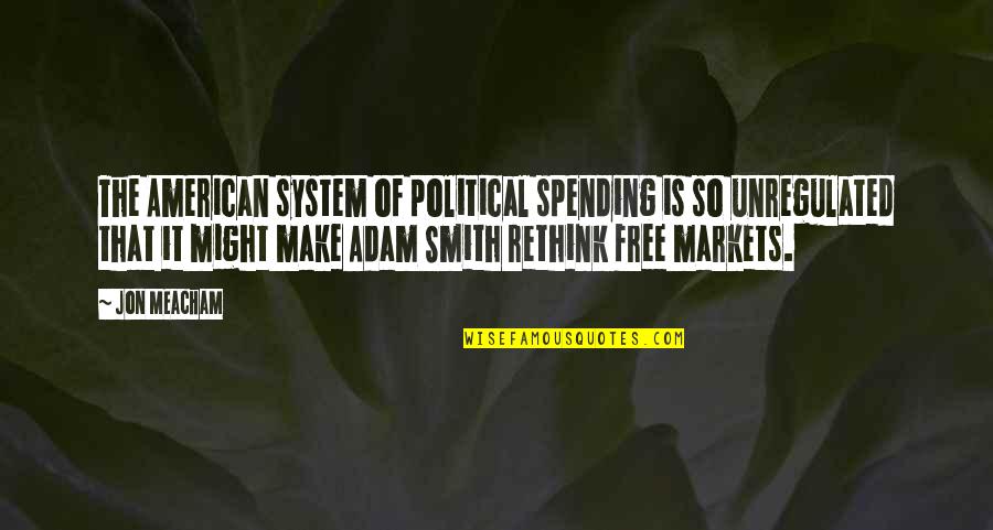 Schiarilpelli Quotes By Jon Meacham: The American system of political spending is so Schiarilpelli Quotes By Jon Meacham: The American system of political spending is so