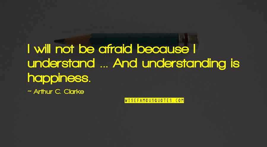 Schiatt Quotes By Arthur C. Clarke: I will not be afraid because I understand