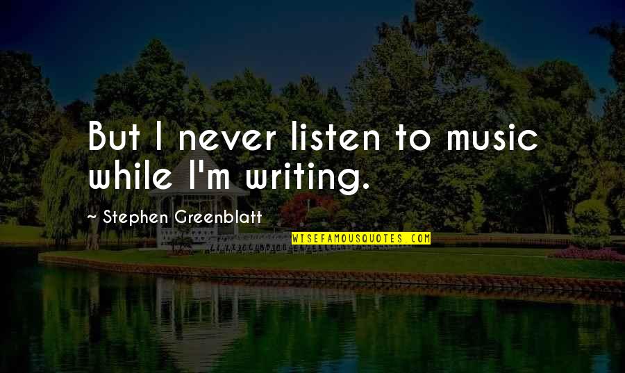 Schiefelbein Dentist Quotes By Stephen Greenblatt: But I never listen to music while I'm Schiefelbein Dentist Quotes By Stephen Greenblatt: But I never listen to music while I'm