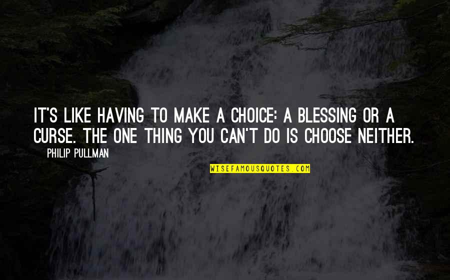 Schiefer Quotes By Philip Pullman: It's like having to make a choice: a