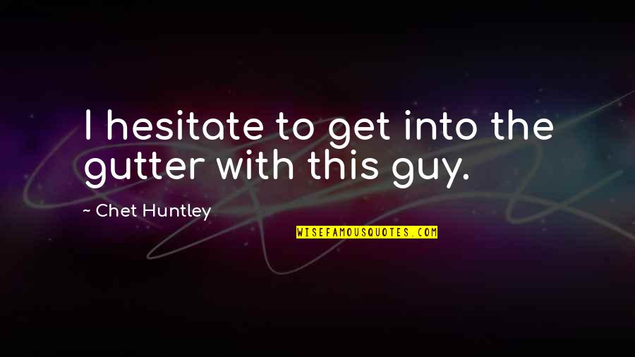 Schieferdecker Quotes By Chet Huntley: I hesitate to get into the gutter with Schieferdecker Quotes By Chet Huntley: I hesitate to get into the gutter with