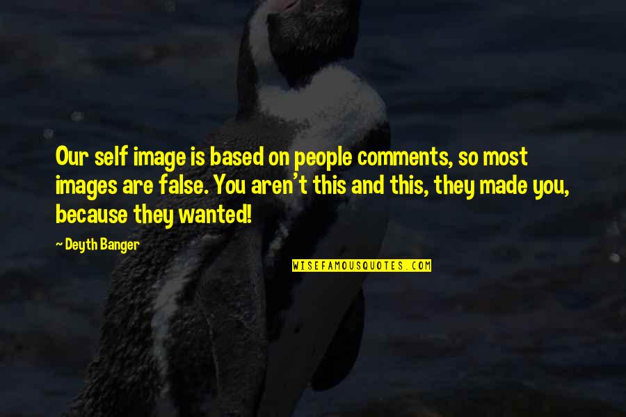 Schieferstein Clark Quotes By Deyth Banger: Our self image is based on people comments, Schieferstein Clark Quotes By Deyth Banger: Our self image is based on people comments,