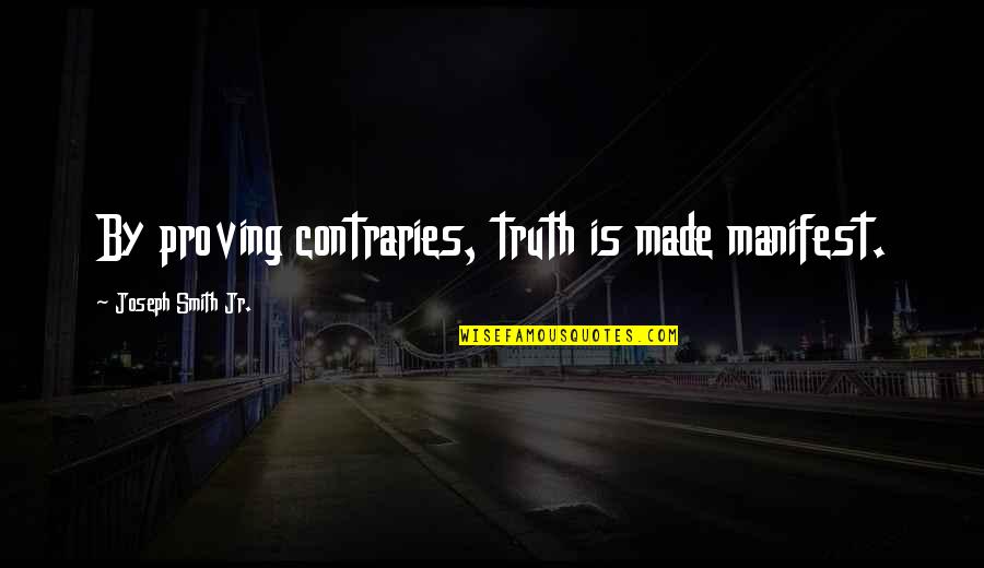 Schieferstein Clark Quotes By Joseph Smith Jr.: By proving contraries, truth is made manifest. Schieferstein Clark Quotes By Joseph Smith Jr.: By proving contraries, truth is made manifest.