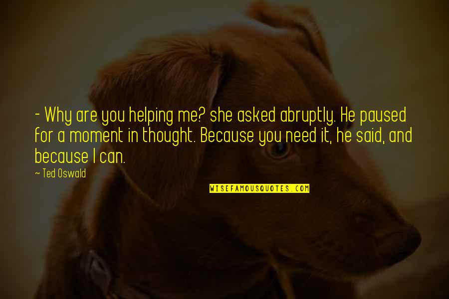 Schieferstein Clark Quotes By Ted Oswald: - Why are you helping me? she asked Schieferstein Clark Quotes By Ted Oswald: - Why are you helping me? she asked