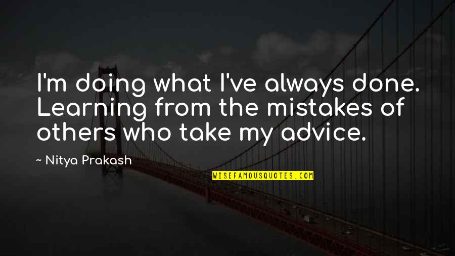 Schieffelin Mine Quotes By Nitya Prakash: I'm doing what I've always done. Learning from
