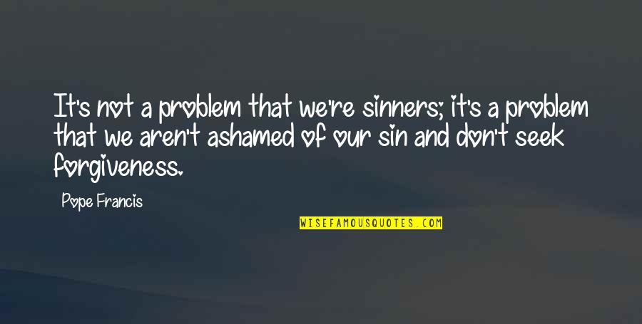 Schieffer Company Quotes By Pope Francis: It's not a problem that we're sinners; it's Schieffer Company Quotes By Pope Francis: It's not a problem that we're sinners; it's