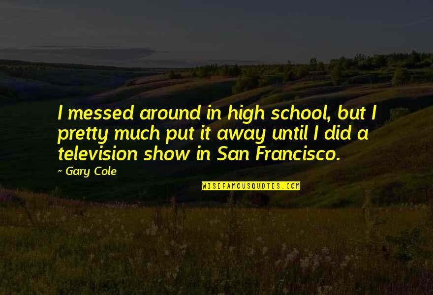 Schiering Clara Quotes By Gary Cole: I messed around in high school, but I