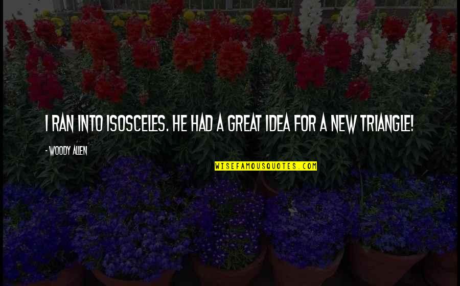 Schieritz Und Quotes By Woody Allen: I ran into Isosceles. He had a great