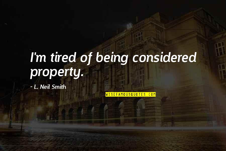 Schiessbecher Quotes By L. Neil Smith: I'm tired of being considered property. Schiessbecher Quotes By L. Neil Smith: I'm tired of being considered property.