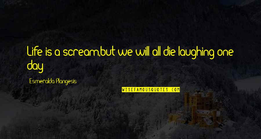 Schiesser Unterwaesche Quotes By Esmeralda Plangesis: Life is a scream,but we will all die