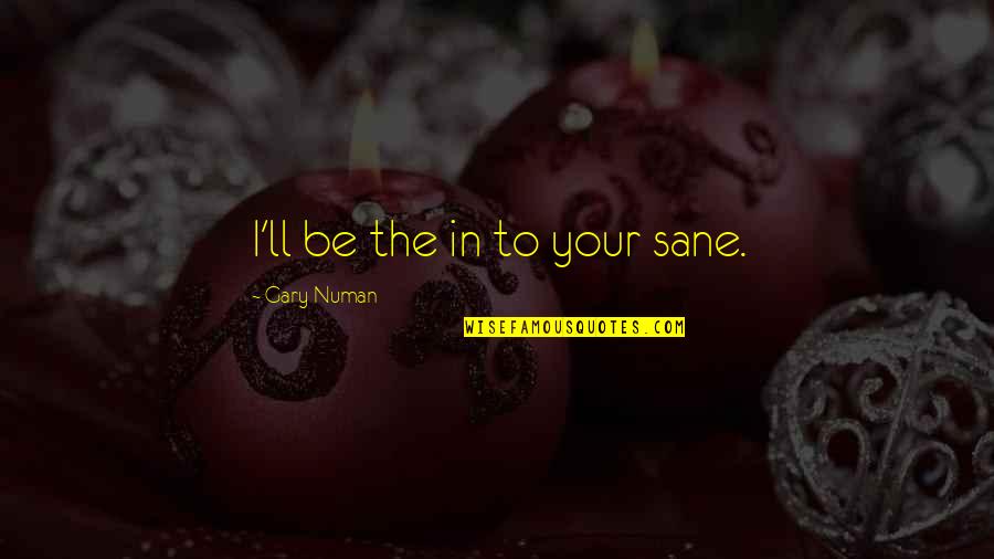 Schiffbauer Quotes By Gary Numan: I'll be the in to your sane. Schiffbauer Quotes By Gary Numan: I'll be the in to your sane.
