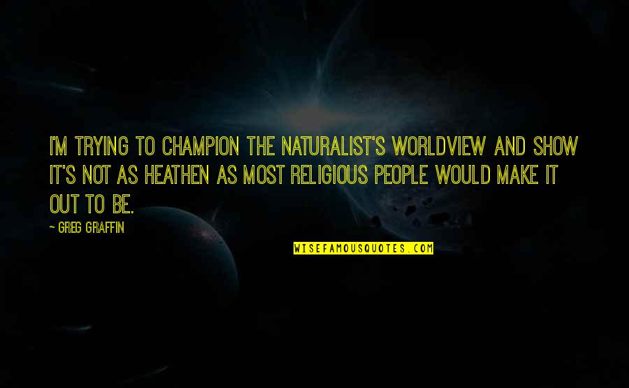 Schiffsarten Quotes By Greg Graffin: I'm trying to champion the naturalist's worldview and Schiffsarten Quotes By Greg Graffin: I'm trying to champion the naturalist's worldview and