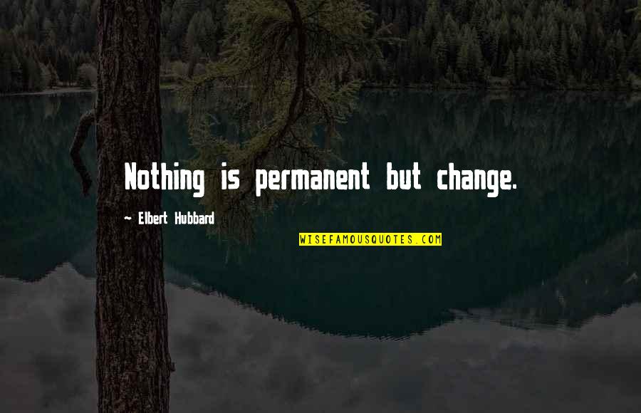 Schijn Bedriegt Quotes By Elbert Hubbard: Nothing is permanent but change.