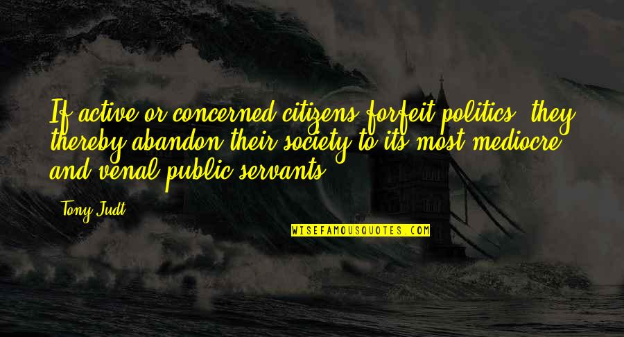 Schilderijen Met Quotes By Tony Judt: If active or concerned citizens forfeit politics, they